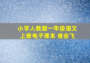 小学人教版一年级语文上册电子课本 谁会飞